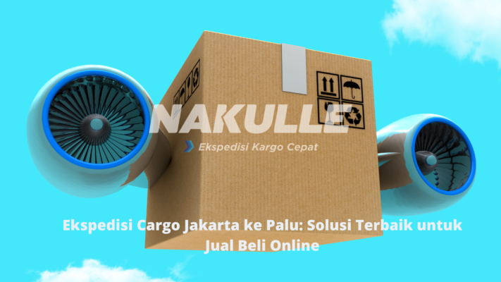 Ekspedisi Cargo Jakarta ke Palu Solusi Terbaik untuk Jual Beli Online
